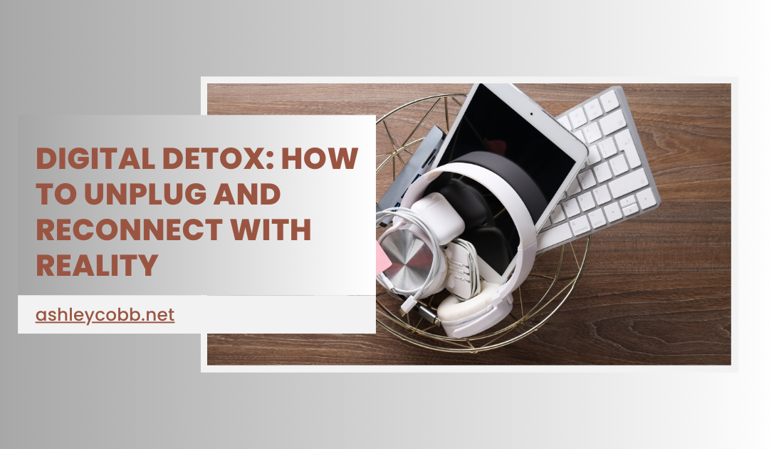 Digital Detox: How to Unplug and Reconnect with Reality