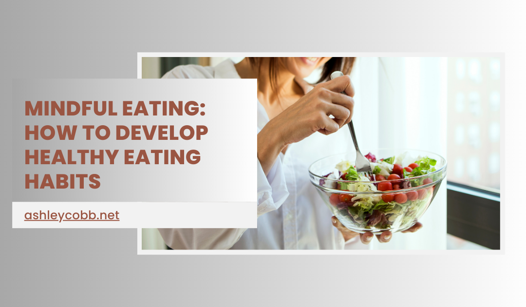 Mindful Eating: How to Develop Healthy Eating Habits