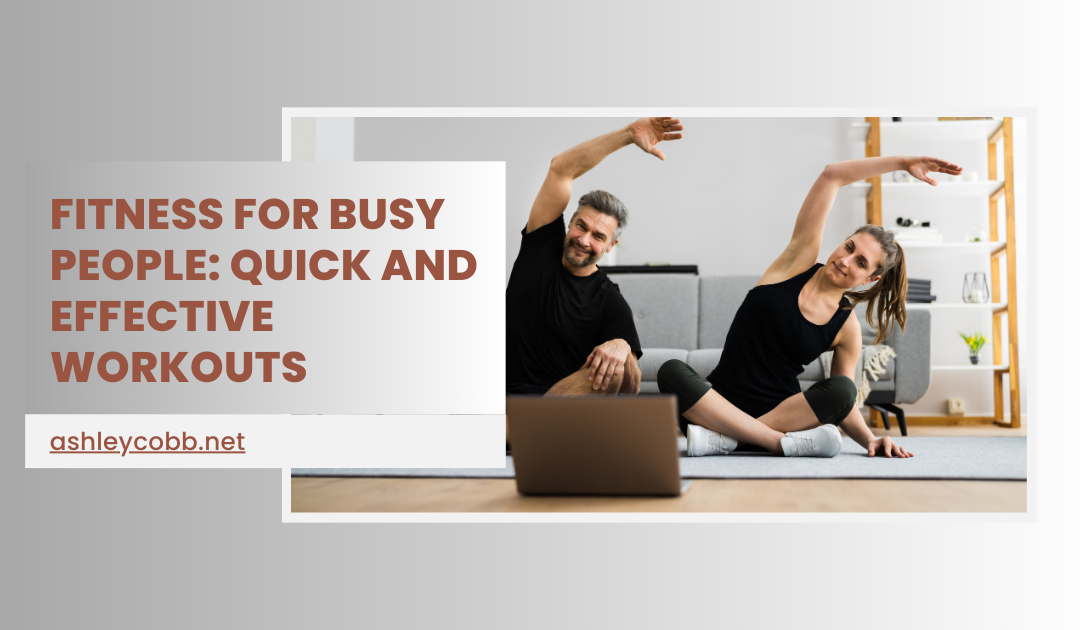 Fitness for Busy People: Quick and Effective Workouts by Ashley Cobb